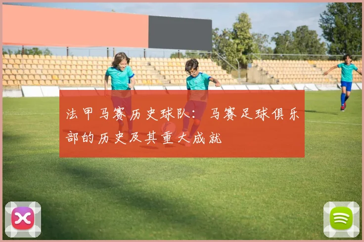 法甲马赛历史球队：马赛足球俱乐部的历史及其重大成就